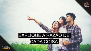 EXPLIQUE A RAZÃO DE
CADA COISA
 