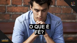 O QUE É
FÉ?
 