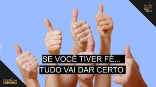 SE VOCÊ TIVER FÉ...
TUDO VAI DAR CERTO
 
