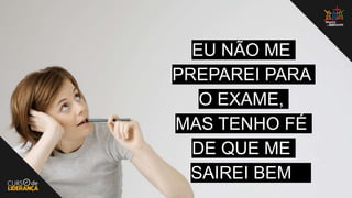 EU NÃO ME
PREPAREI PARA
O EXAME,
MAS TENHO FÉ
DE QUE ME
SAIREI BEM
 
