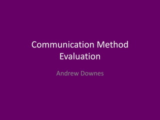 Communication Method
Evaluation
Andrew Downes
 