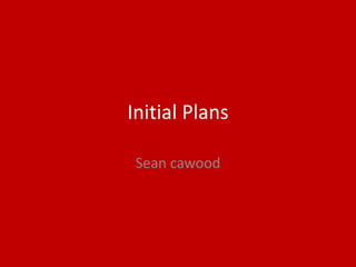 Initial Plans
Sean cawood
 