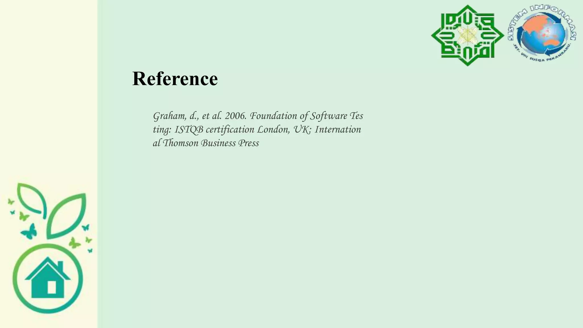Reference
Graham, d., et al. 2006. Foundation of Software Tes
ting: ISTQB certification London, UK: Internation
al Thomson Business Press
 