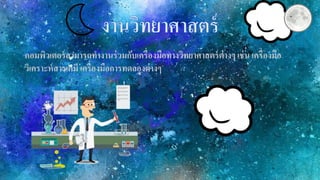 คอมพิวเตอร์สามารถทางานร่วมกับเครื่องมือทางวิทยาศาสตร์ต่างๆ เช่น เครื่องมือ
วิเคราะห์สารเคมี เครื่องมือการทดลองต่างๆ
 