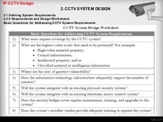 IP CCTV Design
2. CCTV SYSTEM DESIGN
2.1 Defining System Requirements
2.2.9 Requirements and Design Worksheets
Basic Questions for Addressing CCTV System Requirements
 
