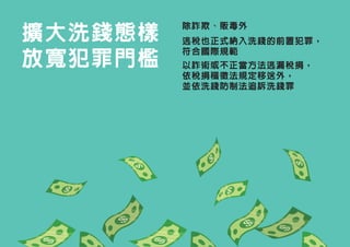 擴大洗錢態樣
放寬犯罪門檻
除詐欺、販毒外
逃稅也正式納入洗錢的前置犯罪，
符合國際規範
以詐術或不正當方法逃漏稅捐，
依稅捐稽徵法規定移送外，
並依洗錢防制法追訴洗錢罪�
 
