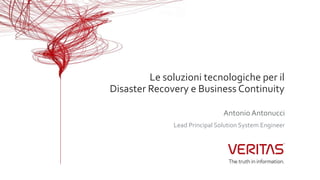 Le soluzioni tecnologiche per il
Disaster Recovery e Business Continuity
Lead Principal Solution System Engineer
Antonio Antonucci
 
