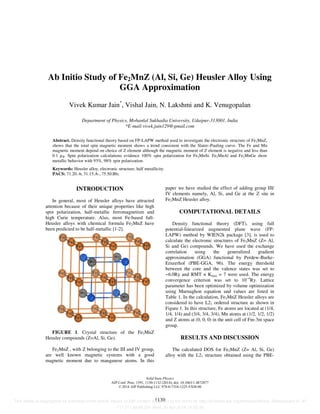 Ab Initio Study of Fe2MnZ (Al, Si, Ge) Heusler Alloy Using
GGA Approximation
Vivek Kumar Jain*
, Vishal Jain, N. Lakshmi and K. Venugopalan
Department of Physics, Mohanlal Sukhadia University, Udaipur-313001, India
*E-mail:vivek.jain129@gmail.com
Abstract. Density functional theory based on FP-LAPW method used to investigate the electronic structure of Fe2MnZ,
shows that the total spin magnetic moment shows a trend consistent with the Slater–Pauling curve. The Fe and Mn
magnetic moment depend on choice of Z element although the magnetic moment of Z element is negative and less than
0.1 µB. Spin polarization calculations evidence 100% spin polarization for Fe2MnSi. Fe2MnAl and Fe2MnGe show
metallic behavior with 93%, 98% spin polarization.
Keywords: Heusler alloy, electronic structure, half metallicity.
PACS: 71.20.-b, 31.15.A-, 75.50.Bb;
INTRODUCTION
In general, most of Heusler alloys have attracted
attention because of their unique properties like high
spin polarization, half-metallic ferromagnetism and
high Curie temperature. Also, most Fe-based full-
Heusler alloys with chemical formula Fe2MnZ have
been predicted to be half-metallic [1-2].
FIGURE 1. Crystal structure of the Fe2MnZ
Heusler compounds (Z=Al, Si, Ge).
Fe2MnZ , with Z belonging to the III and IV group,
are well known magnetic systems with a good
magnetic moment due to manganese atoms. In this
paper we have studied the effect of adding group III/
IV elements namely, Al, Si, and Ge at the Z site in
Fe2MnZ Heusler alloy.
COMPUTATIONAL DETAILS
Density functional theory (DFT), using full
potential-linearized augmented plane wave (FP-
LAPW) method by WIEN2k package [3], is used to
calculate the electronic structures of Fe2MnZ (Z= Al,
Si and Ge) compounds. We have used the exchange
correlation using the generalized gradient
approximation (GGA) functional by Perdew-Burke-
Ernzerhof (PBE-GGA, 96). The energy threshold
between the core and the valence states was set to
−6.0Ry and RMT × Kmax = 7 were used. The energy
convergence criterion was set to 10−4
Ry. Lattice
parameter has been optimized by volume optimization
using Murnaghon equation and values are listed in
Table 1. In the calculation, Fe2MnZ Heusler alloys are
considered to have L21 ordered structure as shown in
Figure 1. In this structure, Fe atoms are located at (1/4,
1/4, 1/4) and (3/4, 3/4, 3/4), Mn atoms at (1/2, 1/2, 1/2)
and Z atoms at (0, 0, 0) in the unit cell of Fm-3m space
group.
RESULTS AND DISCUSSION
The calculated DOS for Fe2MnZ (Z= Al, Si, Ge)
alloy with the L21 structure obtained using the PBE-
Solid State Physics
AIP Conf. Proc. 1591, 1130-1132 (2014); doi: 10.1063/1.4872877
© 2014 AIP Publishing LLC 978-0-7354-1225-5/$30.00
1130This article is copyrighted as indicated in the article. Reuse of AIP content is subject to the terms at: http://scitation.aip.org/termsconditions. Downloaded to IP:
117.211.88.66 On: Wed, 30 Apr 2014 14:32:38
 