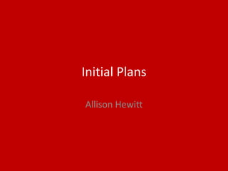 Initial Plans
Allison Hewitt
 