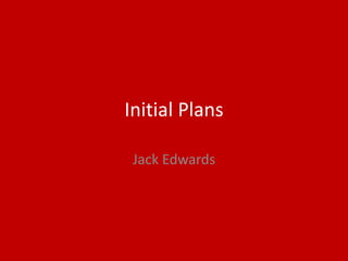 Initial Plans
Jack Edwards
 