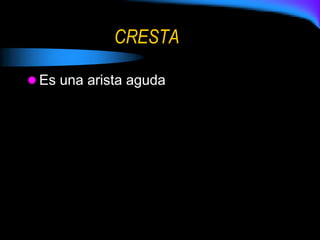 CRESTA
 Es una arista aguda
 
