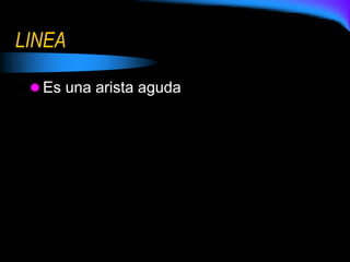 LINEA
 Es una arista aguda
 