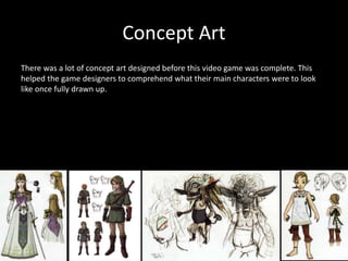Concept Art
There was a lot of concept art designed before this video game was complete. This
helped the game designers to comprehend what their main characters were to look
like once fully drawn up.
 