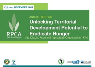 Cotonou, DECEMBER 2017
ANNUAL MEETING
Unlocking Territorial
Development Potential to
Eradicate Hunger
Vito Cistulli, Food and Agriculture Organization –FAO-
 