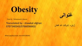 Obesity
‫غټوالی‬
‫ژباړه‬:‫افغان‬ ‫هللا‬ ‫شوکت‬
Transolated by : shawkat afghan
0707340343/0766006665/
Whats app/face book ,imo=0707340343
Done by : Mohammed A Qazzaz
 