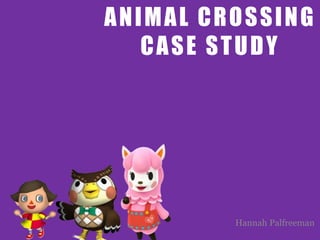 ANIMAL CROSSING
CASE STUDY
Hannah Palfreeman
 