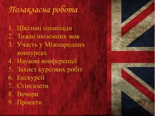 Позакласна робота
1. Шкільні олімпіади
2. Тижні іноземних мов
3. Участь у Міжнародних
конкурсах
4. Наукові конференції
5. Захист курсових робіт
6. Екскурсії
7. Стінгазети
8. Вечори
9. Проекти
 