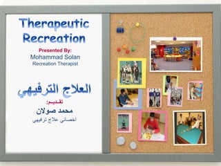 Presented By:
Mohammad Solan
Recreation Therapist
‫تقــديــم‬:
‫صوالن‬ ‫محمد‬
‫ترفيهي‬ ‫عالج‬ ‫اخصائي‬
 
