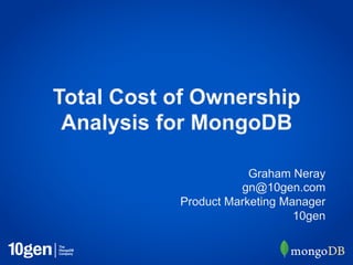 Total Cost of Ownership
 Analysis for MongoDB

                       Graham Neray
                     gn@10gen.com
           Product Marketing Manager
                               10gen
 
