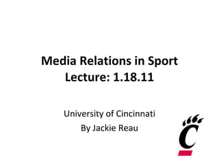 Media Relations in Sport Lecture: 1.18.11 University of Cincinnati By Jackie Reau 