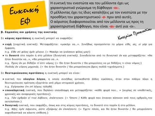 Η ευκτική του ενεστώτα και του μέλλοντα έχει ως
χαρακτηριστικό γνώρισμα τη δίφθογγο -οι-.
Ο μέλλοντας έχει τις ίδιες καταλήξεις με τον ενεστώτα με την
προσθήκη του χαρακτηριστικού -σ- πριν από αυτές.
Ο αόριστος διαφοροποιείται από τον μέλλοντα ως προς τη
χαρακτηριστική δίφθογγο, που είναι -αι- αντί για -οι-.
 