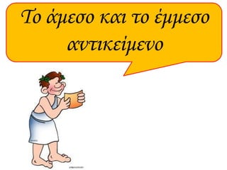 Το άμεσο και το έμμεσο
αντικείμενο
 