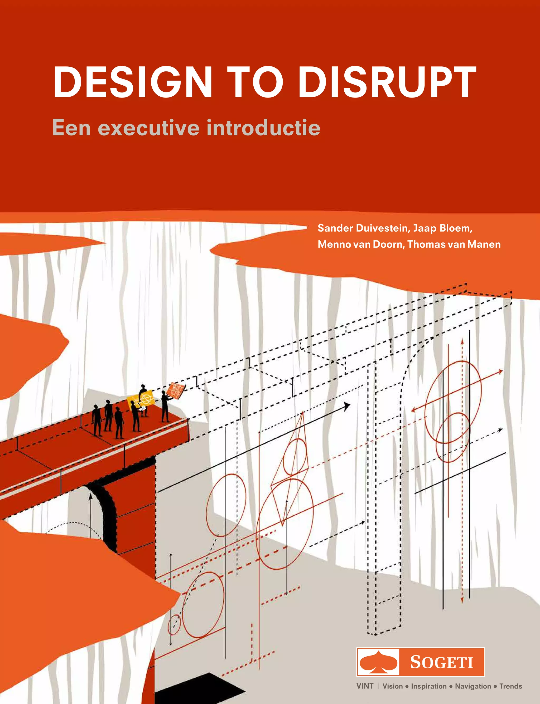 Sander Duivestein, Jaap Bloem,
Menno van Doorn, Thomas van Manen
VINT  |  Vision • Inspiration • Navigation • Trends
DESIGN TO DISRUPT
Een executive introductie
 