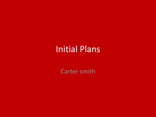 Initial Plans
Carter smith
 