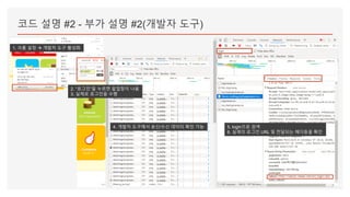 코드 설명 #2 - 부가 설명 #2(개발자 도구)
1. 크롬 설정  개발자 도구 활성화
2. “로그인”을 누르면 팝업창이 나옴
3. 실제로 로그인을 수행
4. 개발자 도구에서 송신/수신 데이터 확인 가능 5. login으로 검색
6. 실제의 로그인 URL 및 전달되는 헤더등을 확인
 
