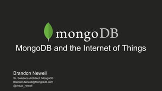 MongoDB and the Internet of Things
Brandon Newell
Sr. Solutions Architect, MongoDB
Brandon.Newell@MongoDB.com
@virtual_newell
 