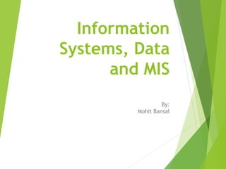 Information
Systems, Data
and MIS
By:
Mohit Bansal
 