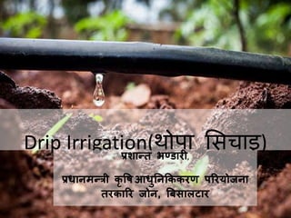 Drip Irrigation(थोपा सिचाइ)प्रशान्त भण्डारी,
प्रधानमन्री कृ षि आधुननकककरण पररयोजना
तरकारर जोन, बिसालटार
 
