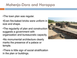 Mohenjo-Daro and Harappa
•The town plan was regular.
•Even fire-baked bricks were uniform in
size and shape.
•The regulari...