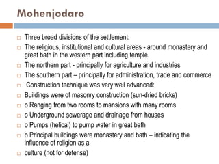 Mohenjodaro
 Three broad divisions of the settlement:
 The religious, institutional and cultural areas - around monaster...