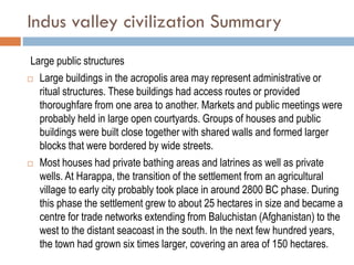 Indus valley civilization Summary
Large public structures
 Large buildings in the acropolis area may represent administra...