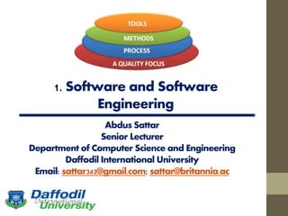1. Software and Software
Engineering
Abdus Sattar
Senior Lecturer
Department of Computer Science and Engineering
Daffodil International University
Email: sattar342@gmail.com; sattar@britannia.ac
 