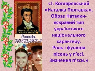 «І. Котляревський
«Наталка Полтавка».
Образ Наталки-
яскравий тип
українського
національного
характеру.
Роль і функція
пісень у п’єсі.
Значення п’єси.»
10
 