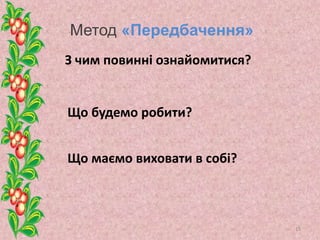 Метод «Передбачення»
З чим повинні ознайомитися?
Що будемо робити?
Що маємо виховати в собі?
13
 