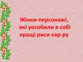 Жінки-персонажі,
які уособили в собі
кращі риси хар-ру
34
 