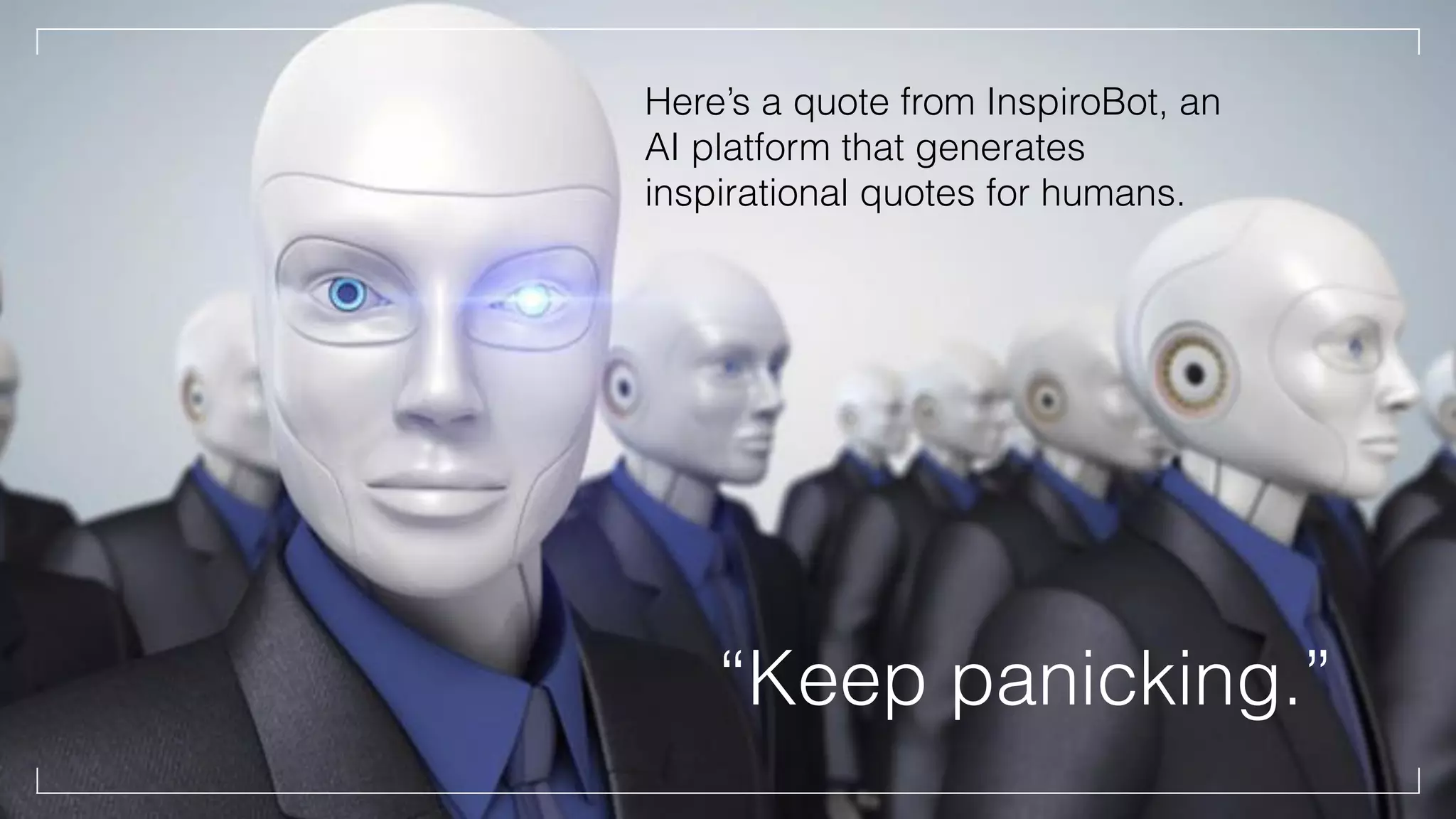 Here’s a quote from InspiroBot, an
AI platform that generates
inspirational quotes for humans.
“Keep panicking.”
 