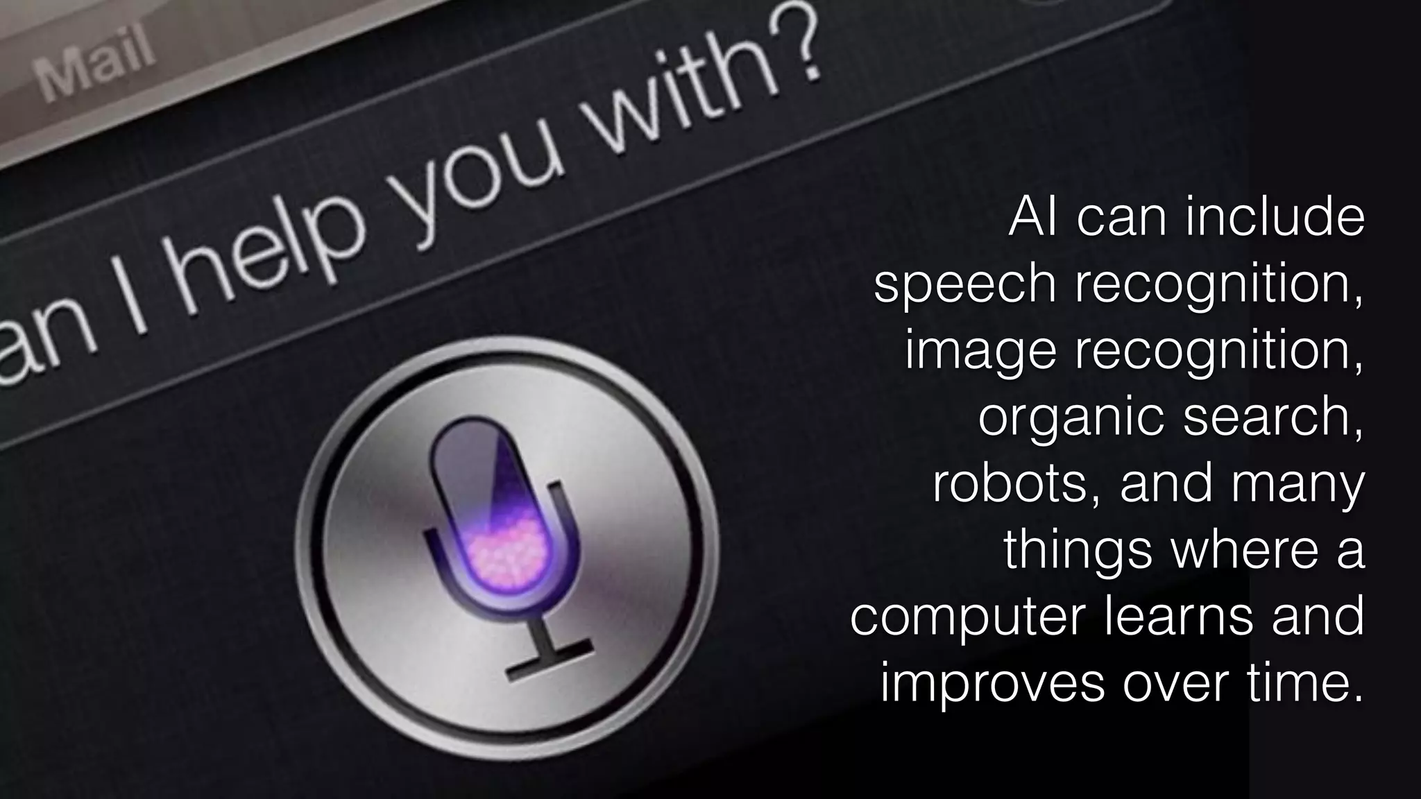 AI can include
speech recognition,
image recognition,
organic search,
robots, and many
things where a
computer learns and
improves over time.
 