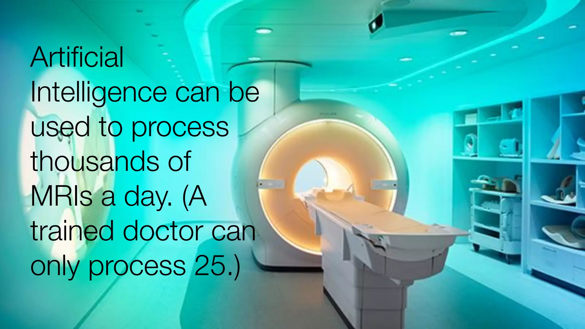 Artiﬁcial
Intelligence can be
used to process
thousands of
MRIs a day. (A
trained doctor can
only process 25.)
 