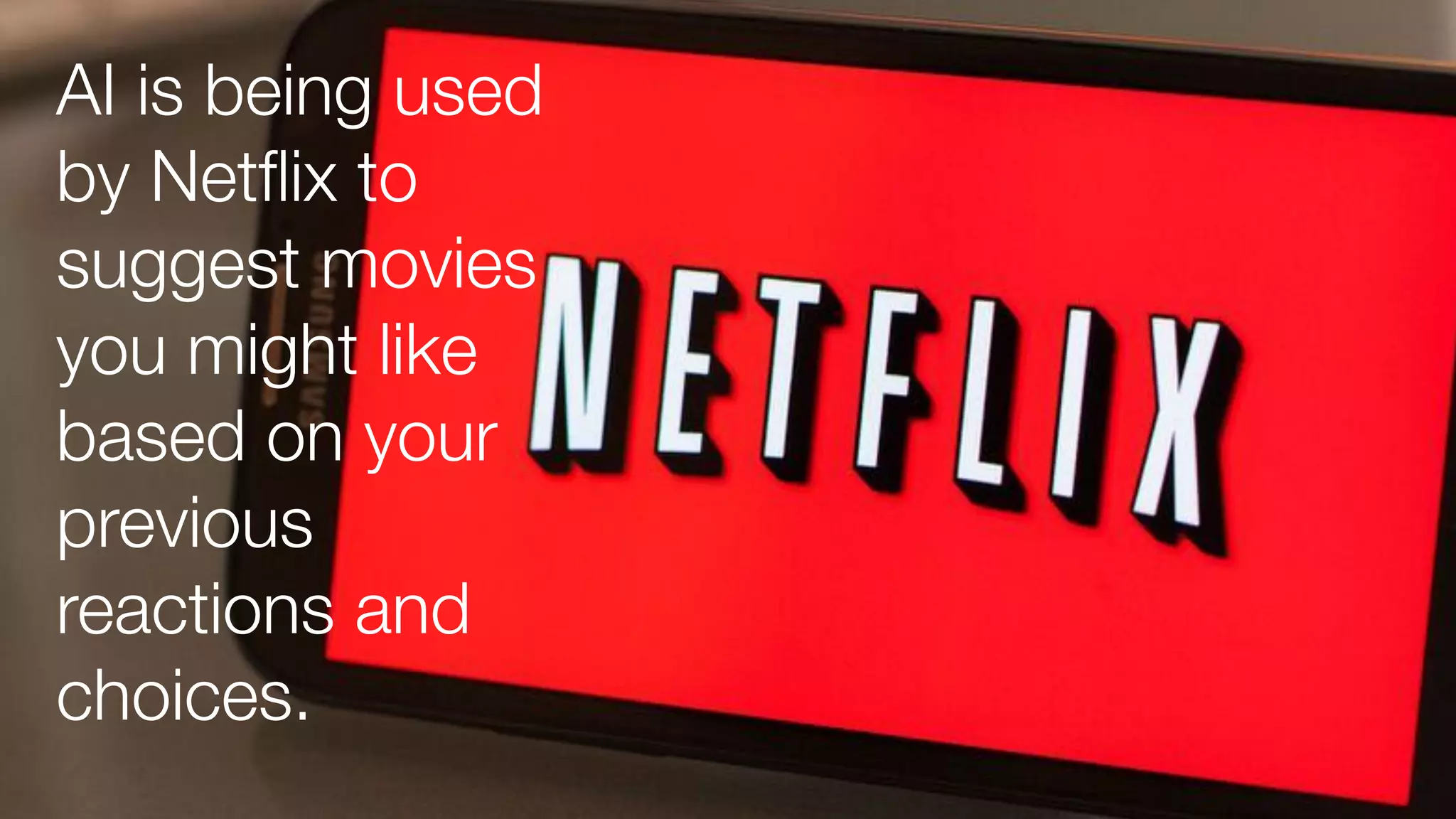 AI is being used
by Netﬂix to
suggest movies
you might like
based on your
previous
reactions and
choices.
 