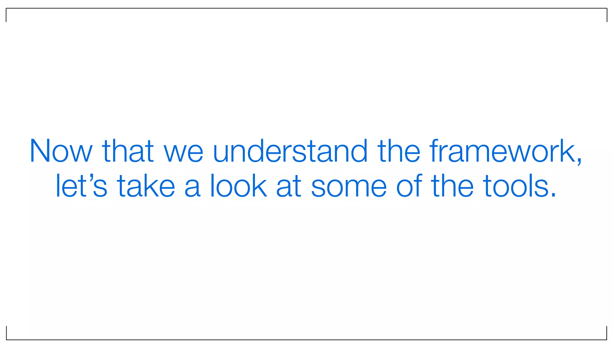 Now that we understand the framework,
let’s take a look at some of the tools.
 