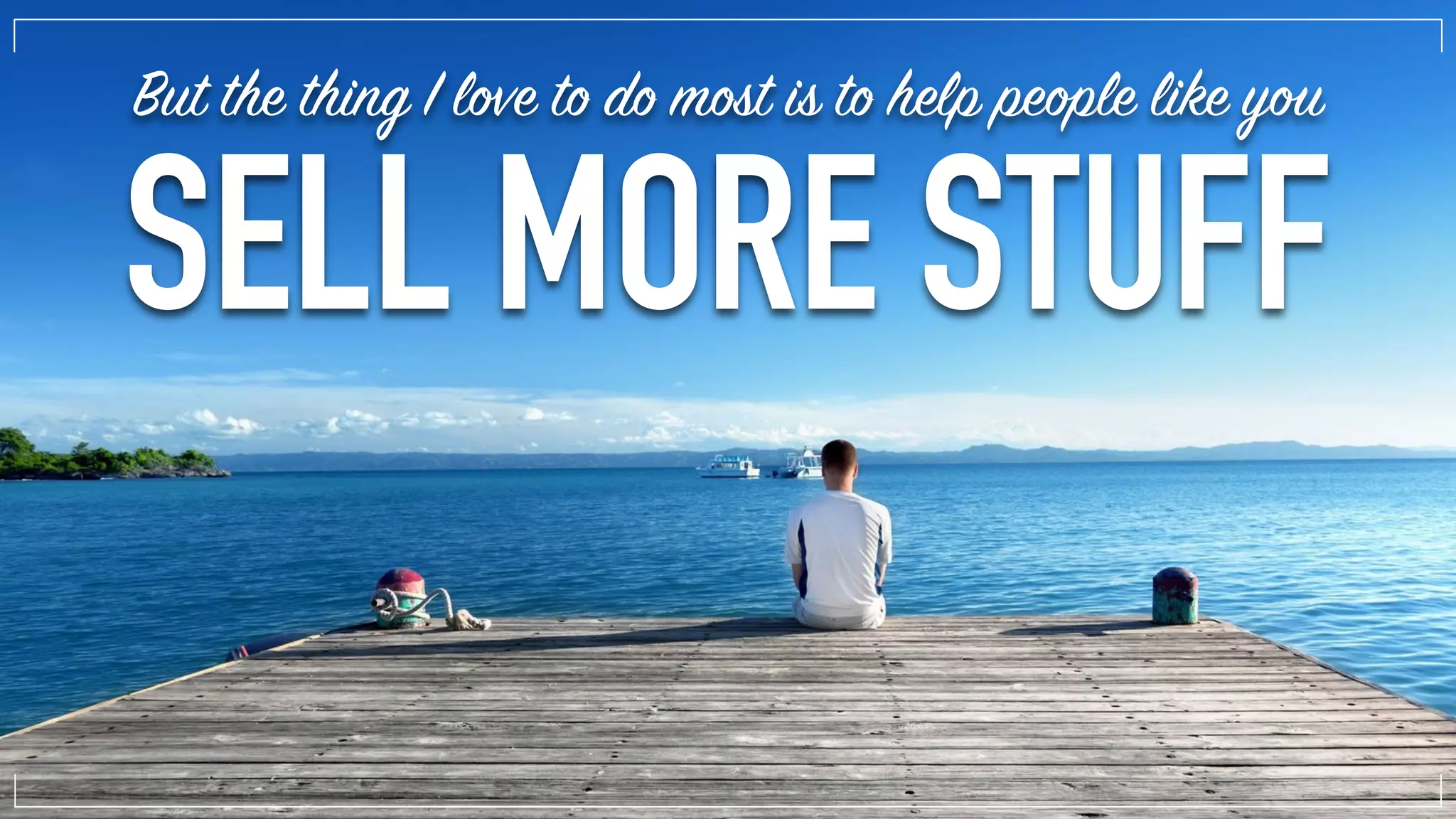 But the thing I love to do most is to help people like you
SELL MORE STUFF
 