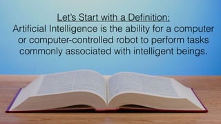 Let’s Start with a Deﬁnition:
Artiﬁcial Intelligence is the ability for a computer
or computer-controlled robot to perform...