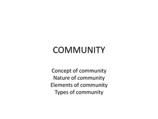 COMMUNITY
Concept of community
Nature of community
Elements of community
Types of community
 