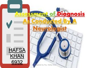 Assessment of Diagnosis
As Conducted By A
Neurologist
HAFSA
KHAN
6932 prepared by Psy. Hafsa Khan
 