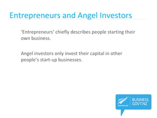 Entrepreneurs and Angel Investors
‘Entrepreneurs’ chiefly describes people starting their
own business.
Angel investors only invest their capital in other
people’s start-up businesses.
 