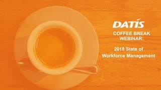 COFFEE BREAK
WEBINAR:
2018 State of
Workforce Management
 